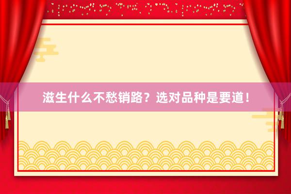 滋生什么不愁销路？选对品种是要道！